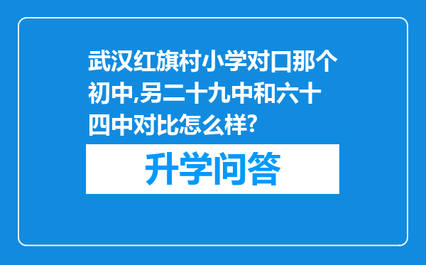 武汉红旗村小学对口那个初中,另二十九中和六十四中对比怎么样?