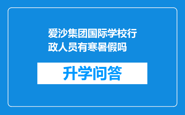 爱沙集团国际学校行政人员有寒暑假吗