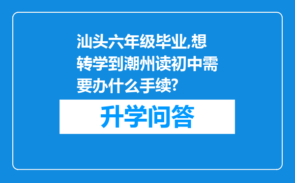 汕头六年级毕业,想转学到潮州读初中需要办什么手续?