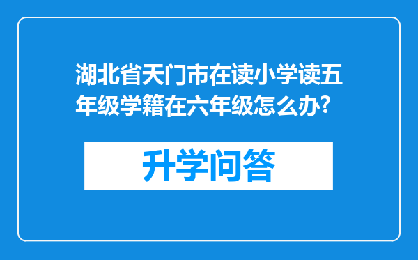 湖北省天门市在读小学读五年级学籍在六年级怎么办?