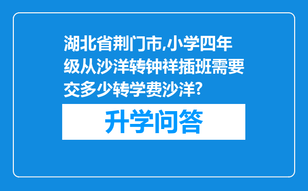 湖北省荆门市,小学四年级从沙洋转钟祥插班需要交多少转学费沙洋?