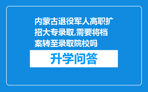 内蒙古退役军人高职扩招大专录取,需要将档案转至录取院校吗