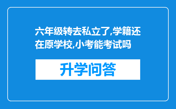 六年级转去私立了,学籍还在原学校,小考能考试吗