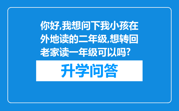 你好,我想问下我小孩在外地读的二年级,想转回老家读一年级可以吗?