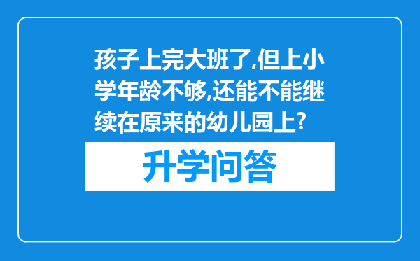 孩子上完大班了,但上小学年龄不够,还能不能继续在原来的幼儿园上?