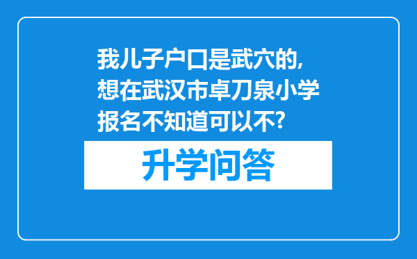 我儿子户口是武穴的,想在武汉市卓刀泉小学报名不知道可以不?
