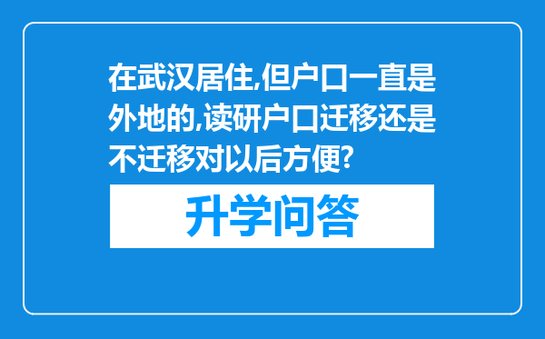在武汉居住,但户口一直是外地的,读研户口迁移还是不迁移对以后方便?
