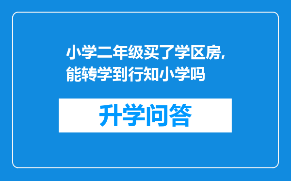 小学二年级买了学区房,能转学到行知小学吗