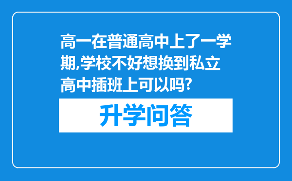 高一在普通高中上了一学期,学校不好想换到私立高中插班上可以吗?