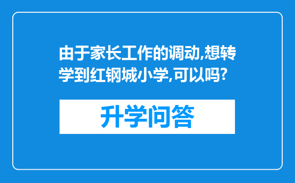 由于家长工作的调动,想转学到红钢城小学,可以吗?