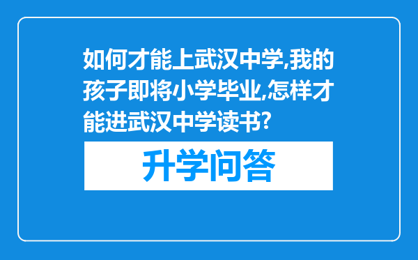 如何才能上武汉中学,我的孩子即将小学毕业,怎样才能进武汉中学读书?