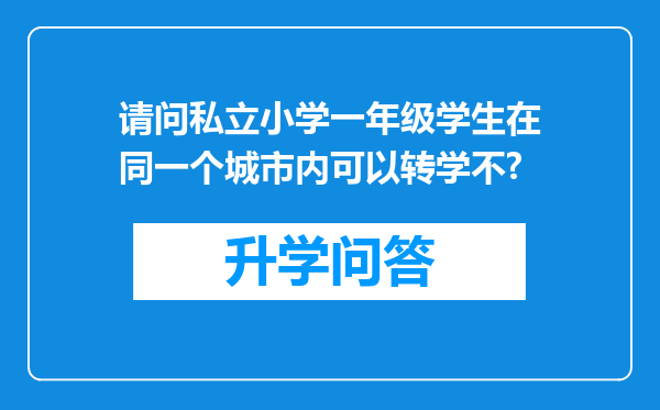 请问私立小学一年级学生在同一个城市内可以转学不?