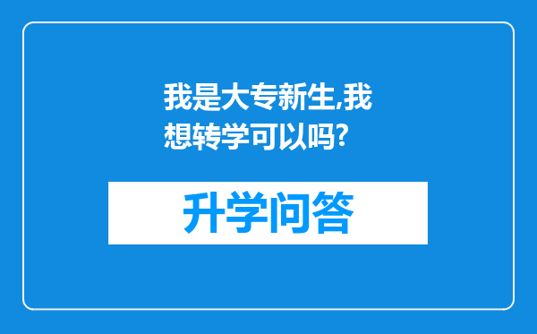 我是大专新生,我想转学可以吗?