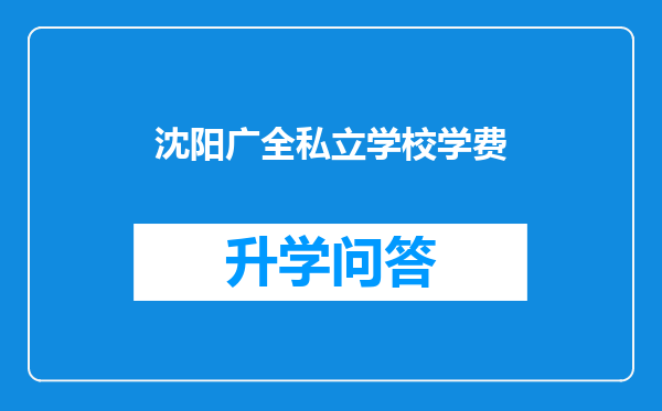 沈阳广全私立学校学费