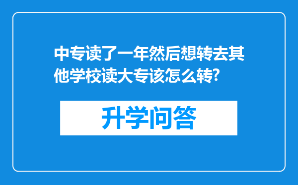 中专读了一年然后想转去其他学校读大专该怎么转?