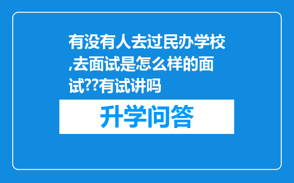有没有人去过民办学校,去面试是怎么样的面试??有试讲吗