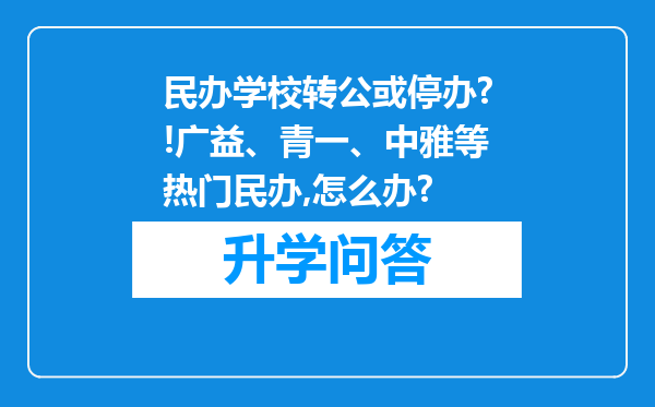 民办学校转公或停办?!广益、青一、中雅等热门民办,怎么办?