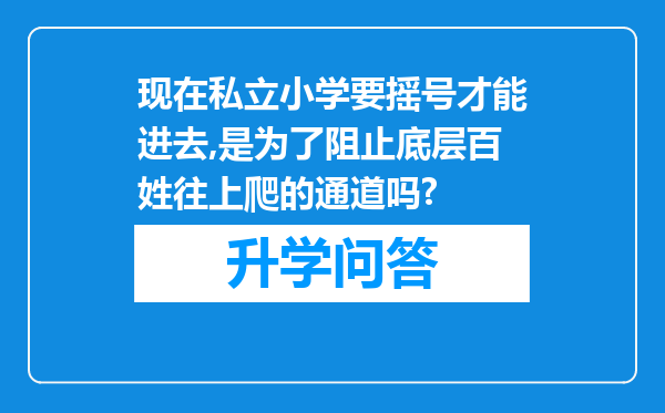 现在私立小学要摇号才能进去,是为了阻止底层百姓往上爬的通道吗?