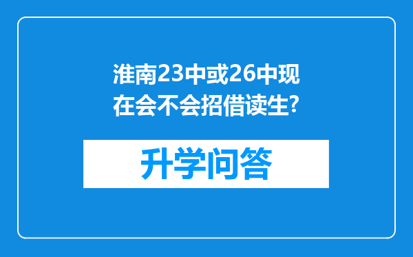淮南23中或26中现在会不会招借读生?