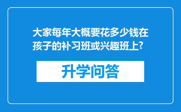 大家每年大概要花多少钱在孩子的补习班或兴趣班上?