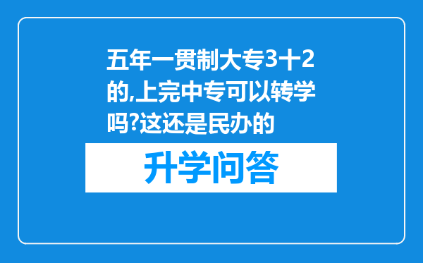 五年一贯制大专3十2的,上完中专可以转学吗?这还是民办的