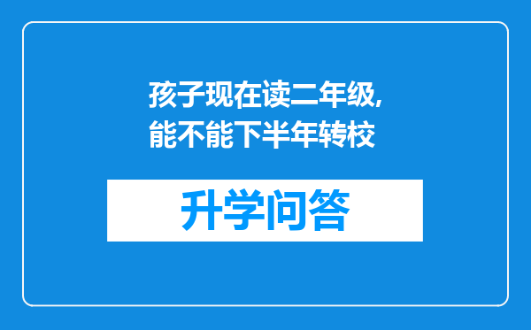 孩子现在读二年级,能不能下半年转校