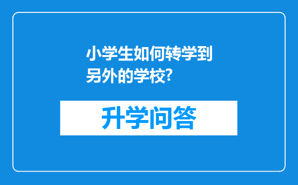 小学生如何转学到另外的学校?