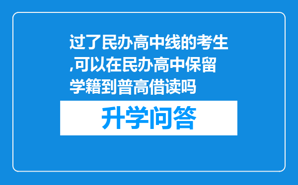 过了民办高中线的考生,可以在民办高中保留学籍到普高借读吗