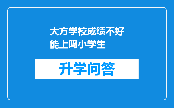 大方学校成绩不好能上吗小学生
