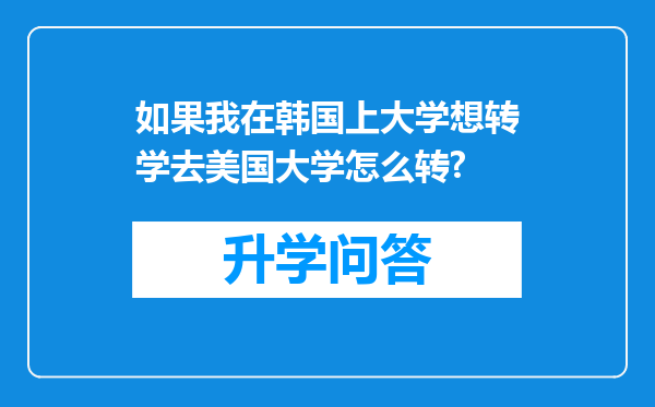 如果我在韩国上大学想转学去美国大学怎么转?