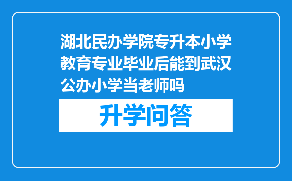 湖北民办学院专升本小学教育专业毕业后能到武汉公办小学当老师吗