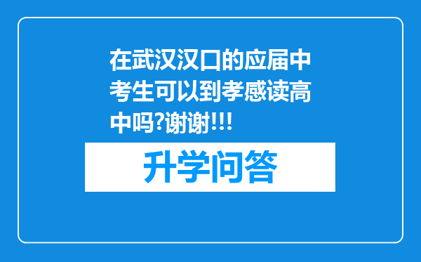 在武汉汉口的应届中考生可以到孝感读高中吗?谢谢!!!