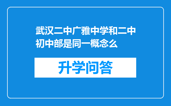 武汉二中广雅中学和二中初中部是同一概念么