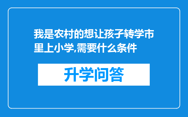 我是农村的想让孩孑转学市里上小学,需要什么条件