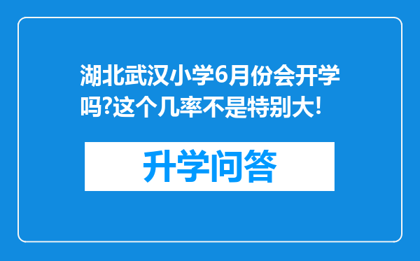 湖北武汉小学6月份会开学吗?这个几率不是特别大!