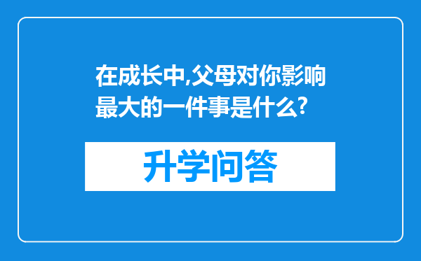 在成长中,父母对你影响最大的一件事是什么?
