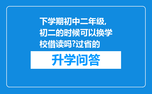 下学期初中二年级,初二的时候可以换学校借读吗?过省的