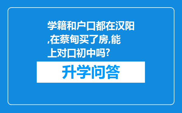 学籍和户口都在汉阳,在蔡甸买了房,能上对口初中吗?