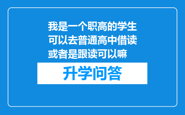 我是一个职高的学生可以去普通高中借读或者是跟读可以嘛