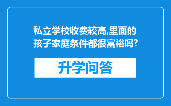 私立学校收费较高,里面的孩子家庭条件都很富裕吗?