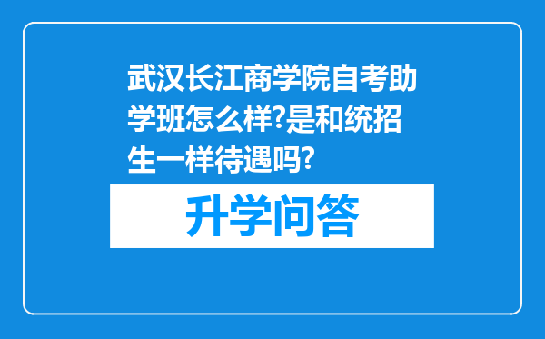 武汉长江商学院自考助学班怎么样?是和统招生一样待遇吗?