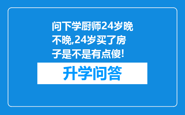 问下学厨师24岁晚不晚,24岁买了房子是不是有点傻!