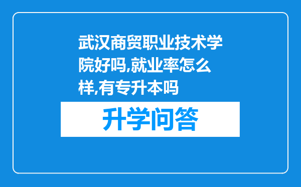 武汉商贸职业技术学院好吗,就业率怎么样,有专升本吗