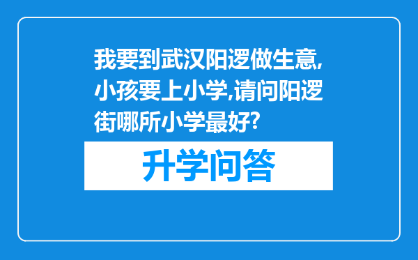我要到武汉阳逻做生意,小孩要上小学,请问阳逻街哪所小学最好?