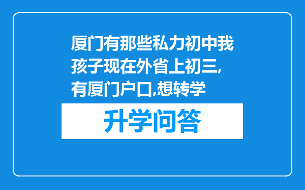 厦门有那些私力初中我孩子现在外省上初三,有厦门户口,想转学
