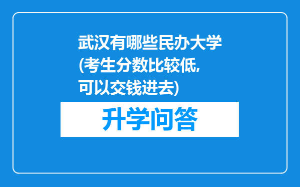 武汉有哪些民办大学(考生分数比较低,可以交钱进去)