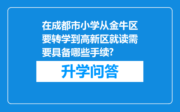 在成都市小学从金牛区要转学到高新区就读需要具备哪些手续?