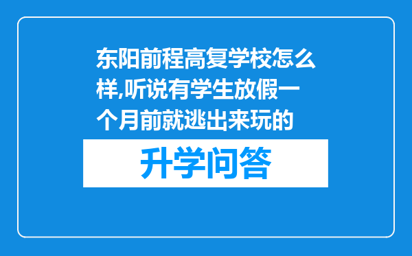 东阳前程高复学校怎么样,听说有学生放假一个月前就逃出来玩的