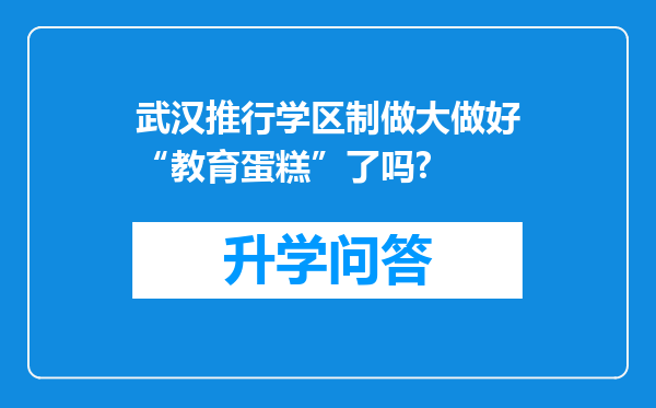 武汉推行学区制做大做好“教育蛋糕”了吗?