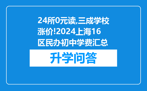24所0元读,三成学校涨价!2024上海16区民办初中学费汇总